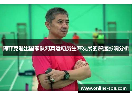 陶菲克退出国家队对其运动员生涯发展的深远影响分析