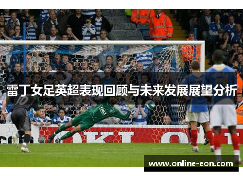 雷丁女足英超表现回顾与未来发展展望分析