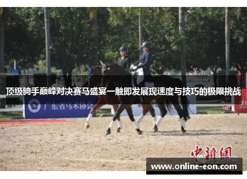 顶级骑手巅峰对决赛马盛宴一触即发展现速度与技巧的极限挑战