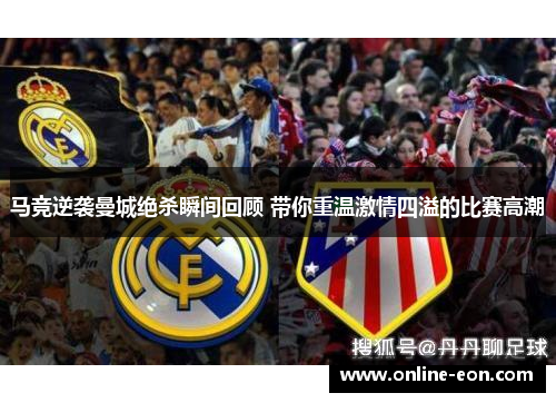 马竞逆袭曼城绝杀瞬间回顾 带你重温激情四溢的比赛高潮