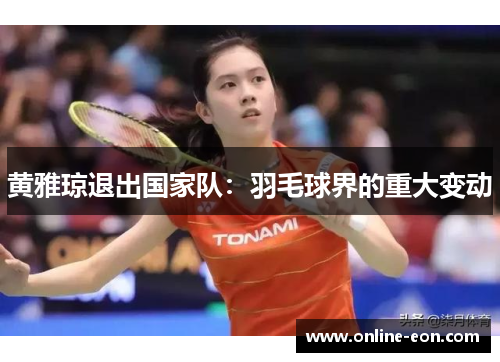黄雅琼退出国家队：羽毛球界的重大变动