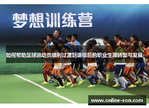 如何帮助足球运动员顺利过渡到退役后的职业生涯转型与发展