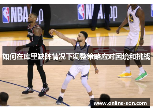 如何在库里缺阵情况下调整策略应对困境和挑战